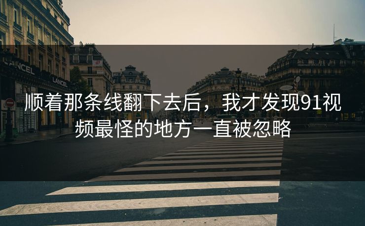 顺着那条线翻下去后，我才发现91视频最怪的地方一直被忽略