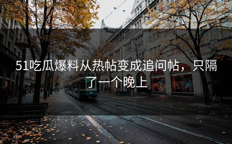 51吃瓜爆料从热帖变成追问帖，只隔了一个晚上