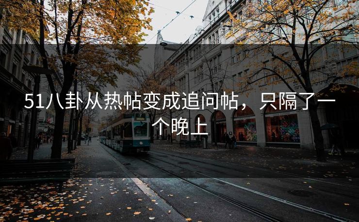 51八卦从热帖变成追问帖，只隔了一个晚上