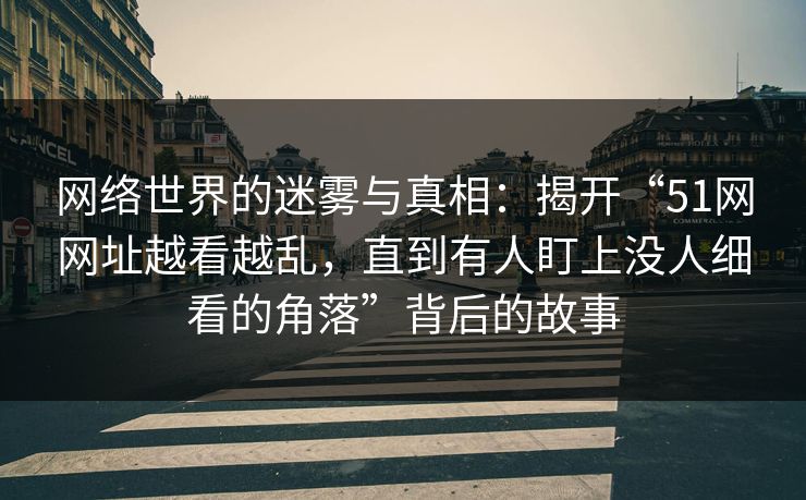 网络世界的迷雾与真相：揭开“51网网址越看越乱，直到有人盯上没人细看的角落”背后的故事