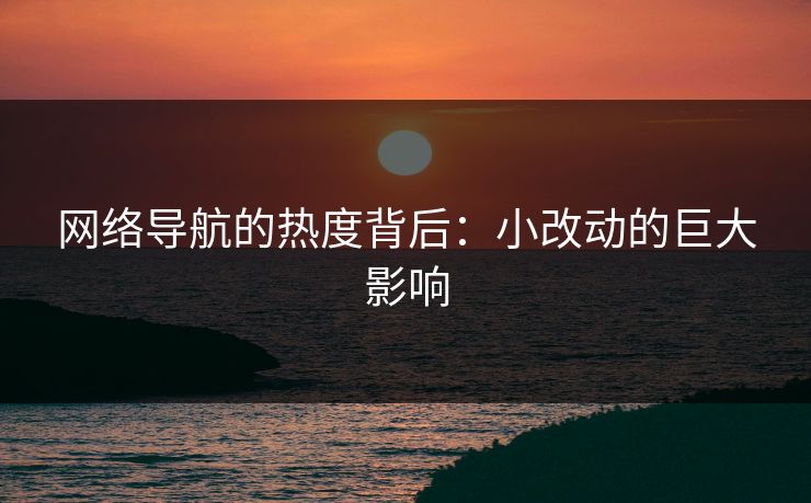 网络导航的热度背后：小改动的巨大影响