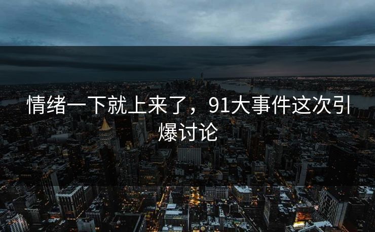 情绪一下就上来了，91大事件这次引爆讨论