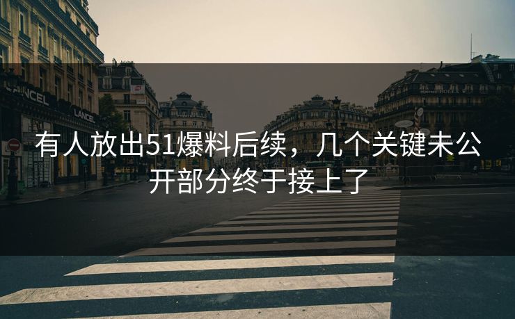有人放出51爆料后续，几个关键未公开部分终于接上了