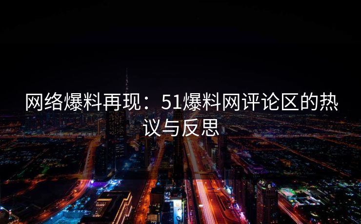 网络爆料再现：51爆料网评论区的热议与反思