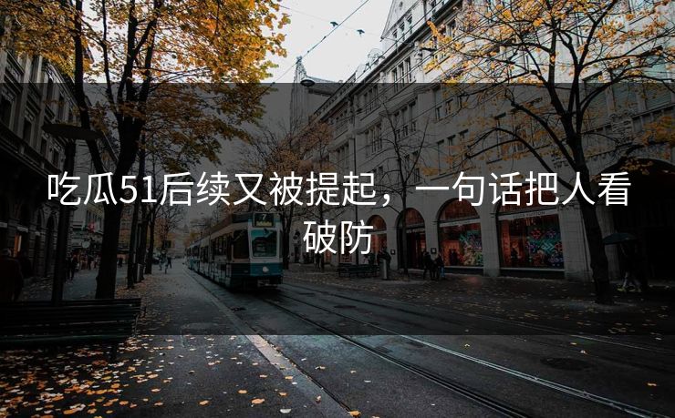 吃瓜51后续又被提起，一句话把人看破防