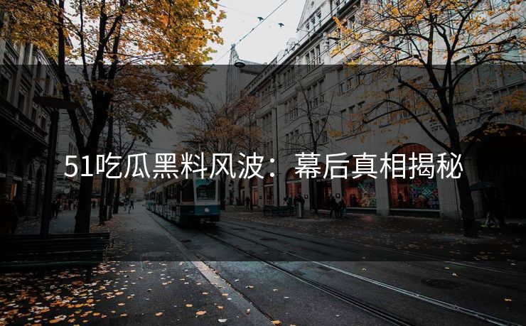 51吃瓜黑料风波：幕后真相揭秘