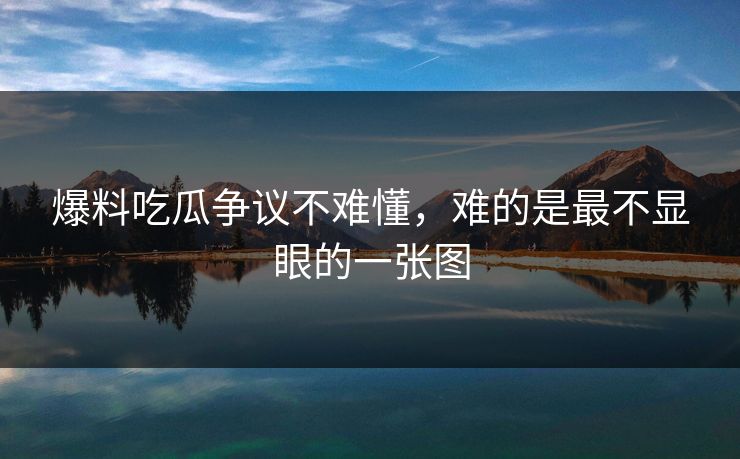 爆料吃瓜争议不难懂,难的是最不显眼的一张图 爆料吃瓜争议不难懂,难的是最不显眼的一张图